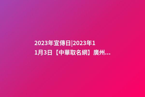 2023年宣傳日|2023年11月3日【中華取名網】廣州XXX貿易有限公司簽約-第1張-公司起名-玄機派